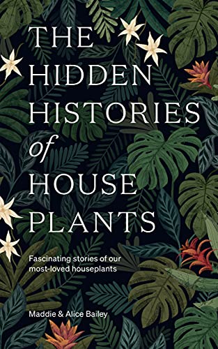 The Hidden Histories of House Plants: Fascinating stories of our most-loved houseplants